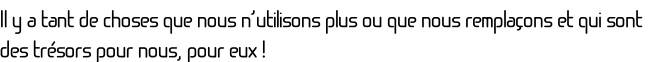 Il y a tant de choses que nous n’utilisons plus ou que nous remplaçons et qui sont des trésors pour nous, pour eux !